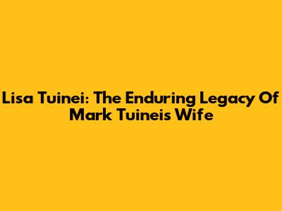 Lisa Tuinei: The Enduring Legacy Of Mark Tuinei's Wife