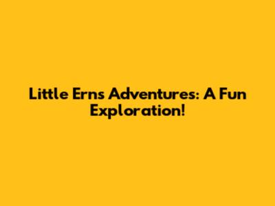 Little Ern's Adventures: A Fun Exploration!