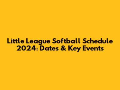 Little League Softball Schedule 2024: Dates & Key Events