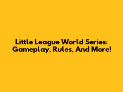 Little League World Series: Gameplay, Rules, And More!