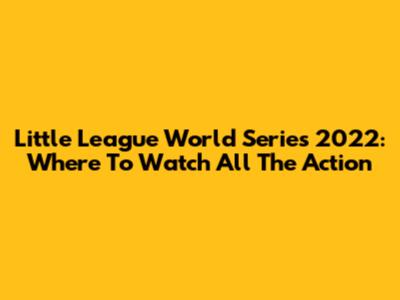 Little League World Series 2022: Where To Watch All The Action