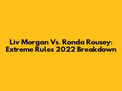 Liv Morgan Vs. Ronda Rousey: Extreme Rules 2022 Breakdown
