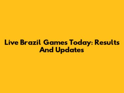 Live Brazil Games Today: Results And Updates