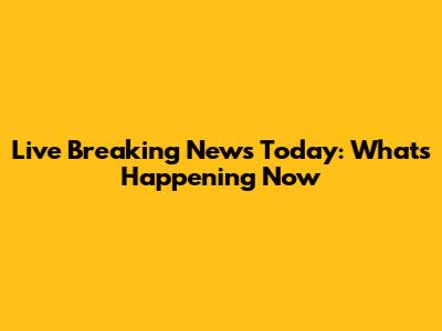 Live Breaking News Today: What's Happening Now