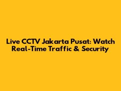 Live CCTV Jakarta Pusat: Watch Real-Time Traffic & Security