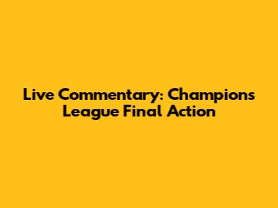 Live Commentary: Champions League Final Action
