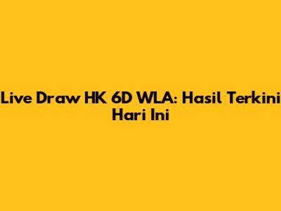 Live Draw HK 6D WLA: Hasil Terkini Hari Ini