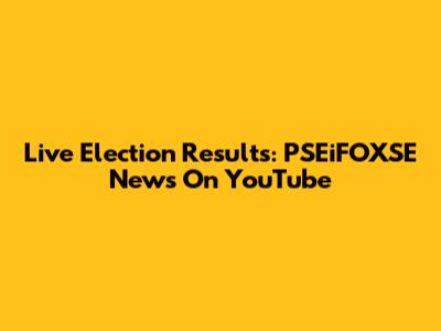 Live Election Results: PSEiFOXSE News On YouTube