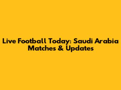 Live Football Today: Saudi Arabia Matches & Updates