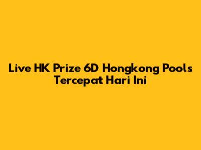 Live HK Prize 6D Hongkong Pools Tercepat Hari Ini