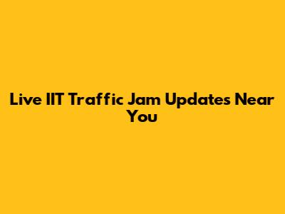 Live IIT Traffic Jam Updates Near You