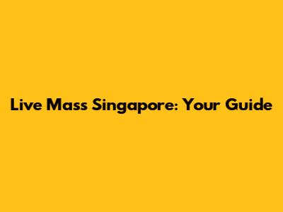 Live Mass Singapore: Your Guide