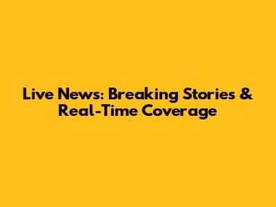 Live News: Breaking Stories & Real-Time Coverage