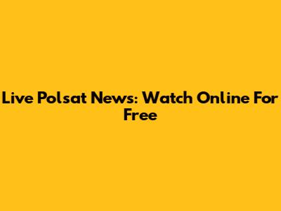 Live Polsat News: Watch Online For Free