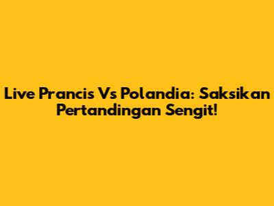 Live Prancis Vs Polandia: Saksikan Pertandingan Sengit!