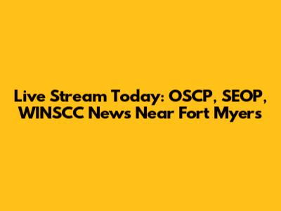 Live Stream Today: OSCP, SEOP, WINSCC News Near Fort Myers