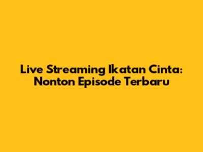 Live Streaming Ikatan Cinta: Nonton Episode Terbaru