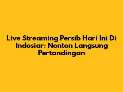 Live Streaming Persib Hari Ini Di Indosiar: Nonton Langsung Pertandingan