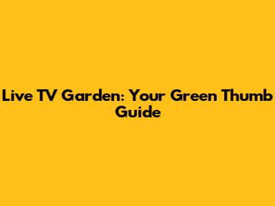Live TV Garden: Your Green Thumb Guide