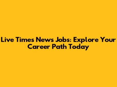 Live Times News Jobs: Explore Your Career Path Today