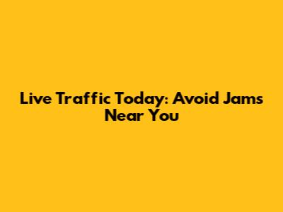 Live Traffic Today: Avoid Jams Near You