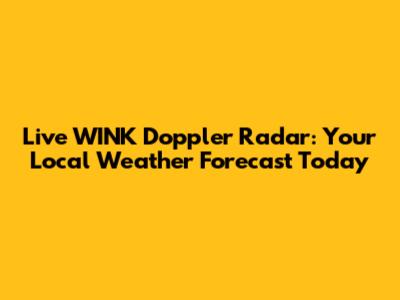 Live WINK Doppler Radar: Your Local Weather Forecast Today