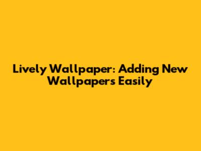 Lively Wallpaper: Adding New Wallpapers Easily