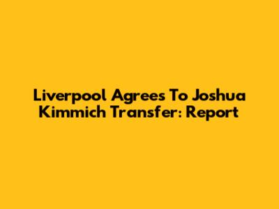 Liverpool Agrees To Joshua Kimmich Transfer: Report