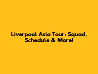 Liverpool Asia Tour: Squad, Schedule & More!