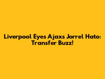 Liverpool Eyes Ajax's Jorrel Hato: Transfer Buzz!