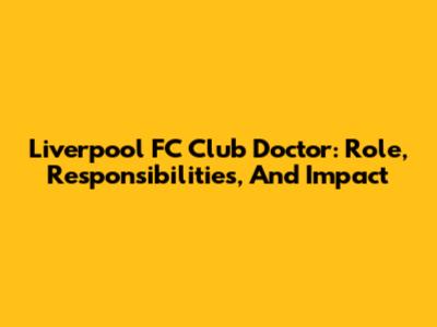 Liverpool FC Club Doctor: Role, Responsibilities, And Impact