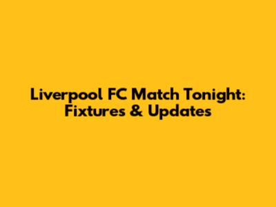 Liverpool FC Match Tonight: Fixtures & Updates