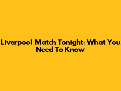 Liverpool Match Tonight: What You Need To Know