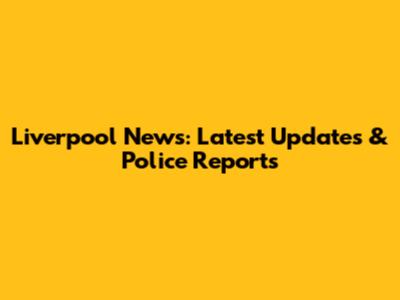Liverpool News: Latest Updates & Police Reports