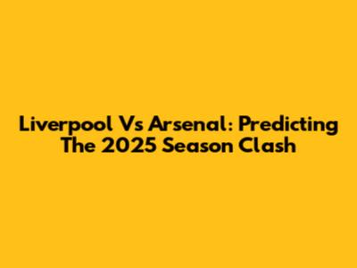 Liverpool Vs Arsenal: Predicting The 2025 Season Clash