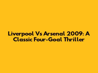 Liverpool Vs Arsenal 2009: A Classic Four-Goal Thriller