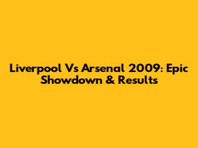 Liverpool Vs Arsenal 2009: Epic Showdown & Results