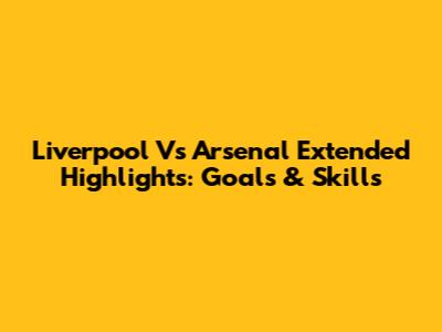 Liverpool Vs Arsenal Extended Highlights: Goals & Skills