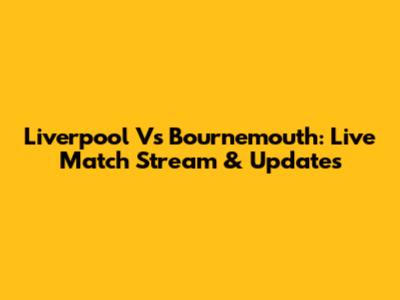 Liverpool Vs Bournemouth: Live Match Stream & Updates