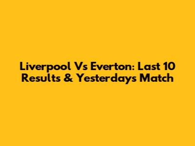 Liverpool Vs Everton: Last 10 Results & Yesterday's Match