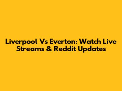Liverpool Vs Everton: Watch Live Streams & Reddit Updates