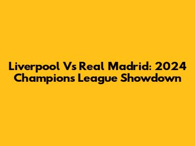 Liverpool Vs Real Madrid: 2024 Champions League Showdown