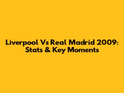 Liverpool Vs Real Madrid 2009: Stats & Key Moments