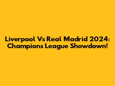 Liverpool Vs Real Madrid 2024: Champions League Showdown!