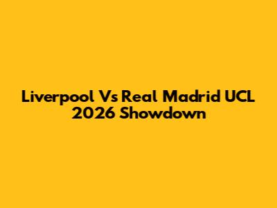 Liverpool Vs Real Madrid UCL 2026 Showdown