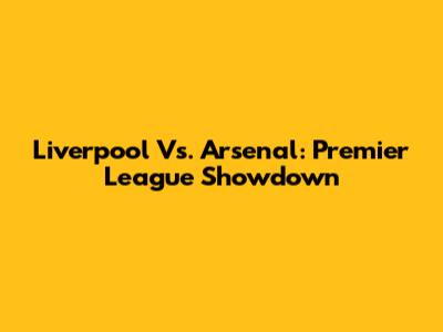 Liverpool Vs. Arsenal: Premier League Showdown