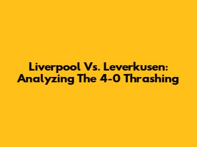 Liverpool Vs. Leverkusen: Analyzing The 4-0 Thrashing