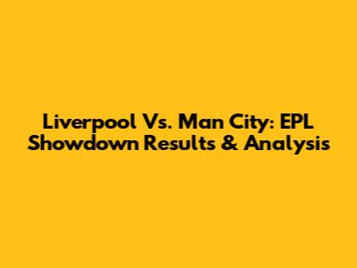 Liverpool Vs. Man City: EPL Showdown Results & Analysis
