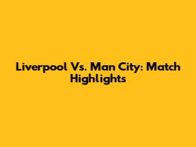 Liverpool Vs. Man City: Match Highlights