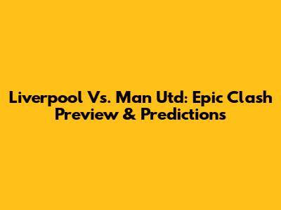 Liverpool Vs. Man Utd: Epic Clash Preview & Predictions